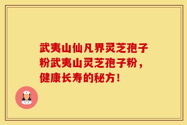 武夷山仙凡界灵芝孢子粉武夷山灵芝孢子粉，健康长寿的秘方！