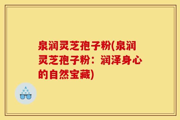 泉润灵芝孢子粉(泉润灵芝孢子粉：润泽身心的自然宝藏)