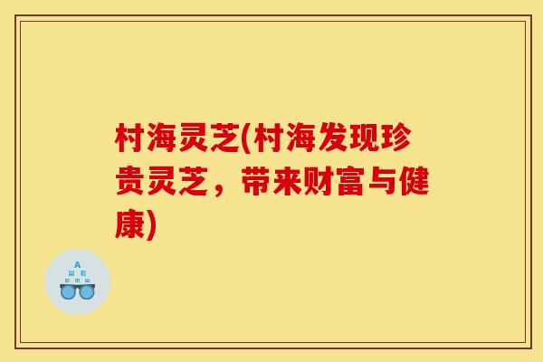 村海灵芝(村海发现珍贵灵芝，带来财富与健康)