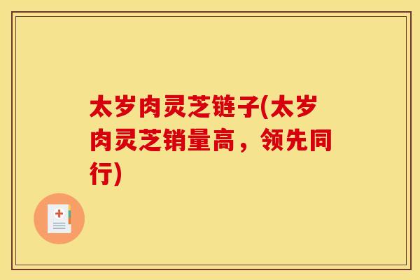 太岁肉灵芝链子(太岁肉灵芝销量高，领先同行)