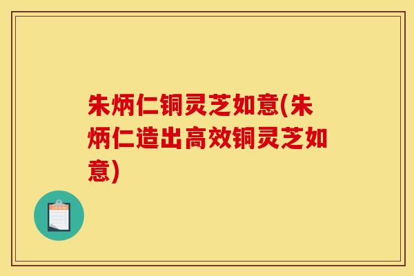 朱炳仁铜灵芝如意(朱炳仁造出高效铜灵芝如意)
