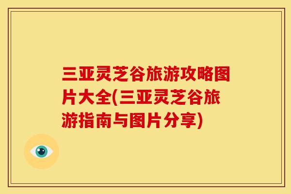 三亚灵芝谷旅游攻略图片大全(三亚灵芝谷旅游指南与图片分享)