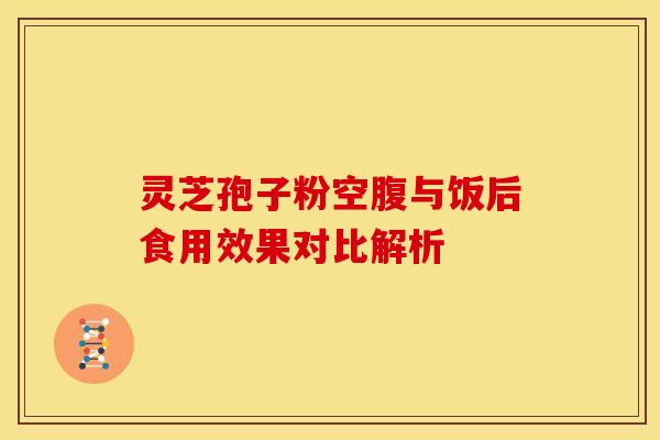 灵芝孢子粉空腹与饭后食用效果对比解析