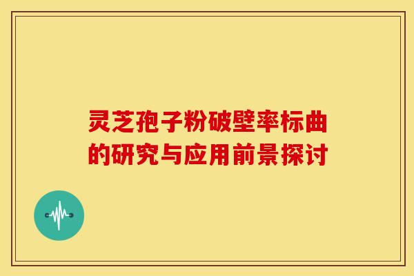 灵芝孢子粉破壁率标曲的研究与应用前景探讨