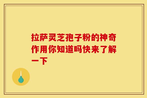 拉萨灵芝孢子粉的神奇作用你知道吗快来了解一下