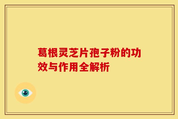 葛根灵芝片孢子粉的功效与作用全解析
