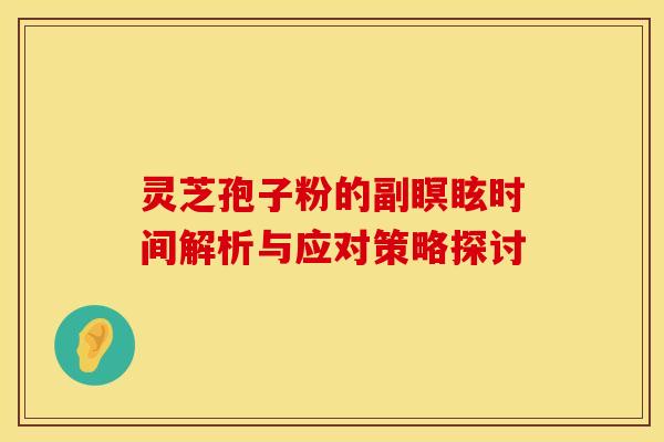 灵芝孢子粉的副瞑眩时间解析与应对策略探讨