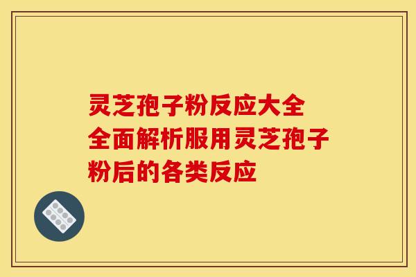 灵芝孢子粉反应大全 全面解析服用灵芝孢子粉后的各类反应