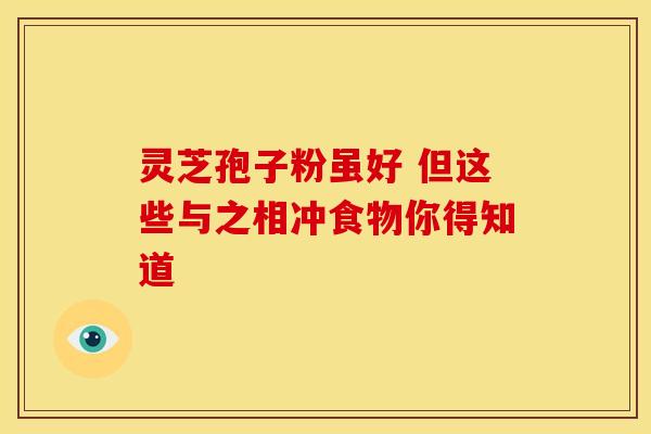 灵芝孢子粉虽好 但这些与之相冲食物你得知道