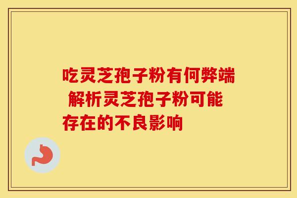 吃灵芝孢子粉有何弊端 解析灵芝孢子粉可能存在的不良影响