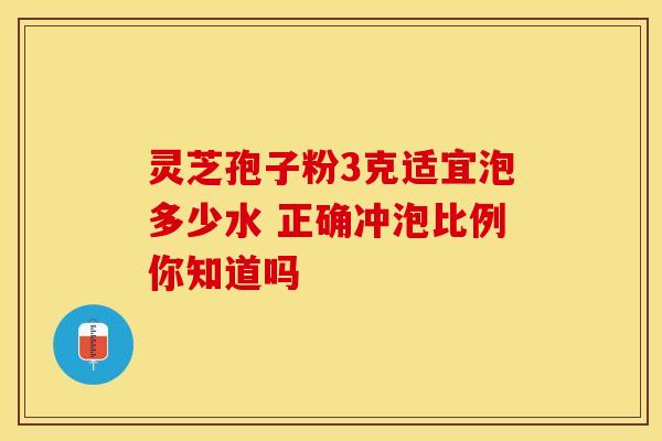 灵芝孢子粉3克适宜泡多少水 正确冲泡比例你知道吗