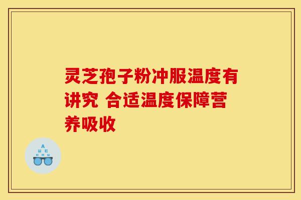 灵芝孢子粉冲服温度有讲究 合适温度保障营养吸收