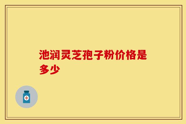池润灵芝孢子粉价格是多少