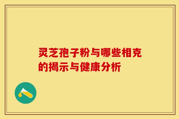 灵芝孢子粉与哪些相克的揭示与健康分析