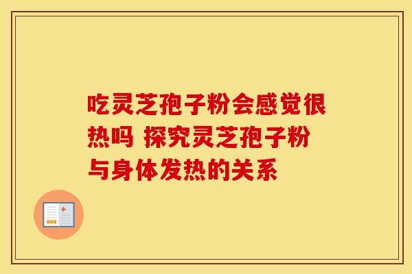 吃灵芝孢子粉会感觉很热吗 探究灵芝孢子粉与身体发热的关系
