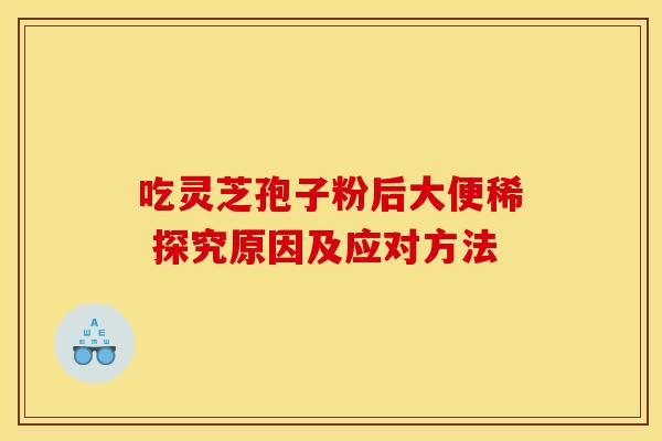 吃灵芝孢子粉后大便稀 探究原因及应对方法