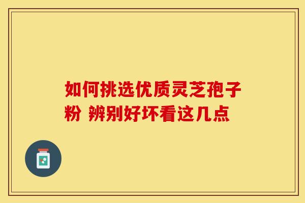 如何挑选优质灵芝孢子粉 辨别好坏看这几点 如何挑选优质灵芝孢子粉 辨别好坏看这几点