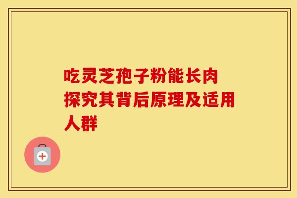 吃灵芝孢子粉能长肉 探究其背后原理及适用人群 吃灵芝孢子粉能长肉 探究其背后原理及适用人群
