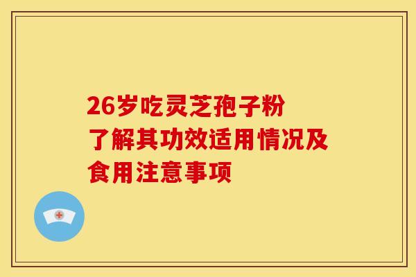 26岁吃灵芝孢子粉 了解其功效适用情况及食用注意事项