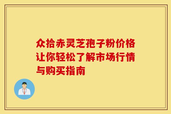 众拾赤灵芝孢子粉价格让你轻松了解市场行情与购买指南