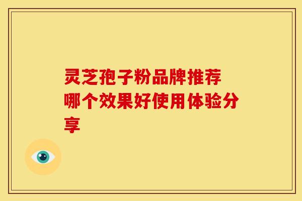 灵芝孢子粉品牌推荐 哪个效果好使用体验分享