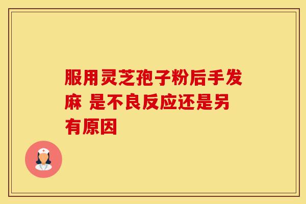 服用灵芝孢子粉后手发麻 是不良反应还是另有原因