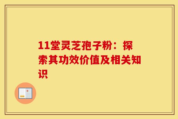 11堂灵芝孢子粉：探索其功效价值及相关知识