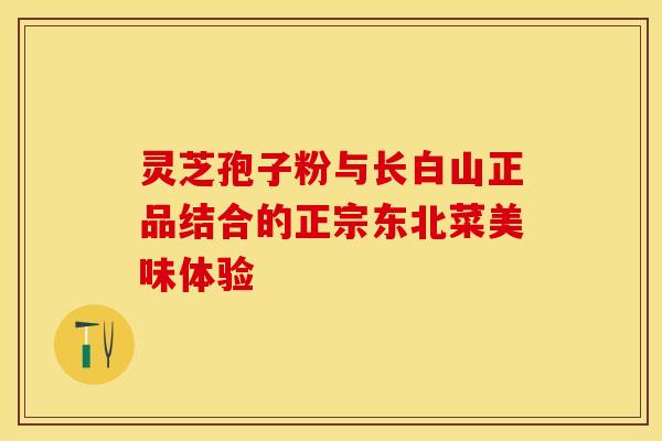 灵芝孢子粉与长白山正品结合的正宗东北菜美味体验