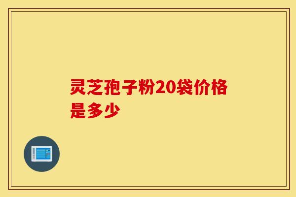 灵芝孢子粉20袋价格是多少