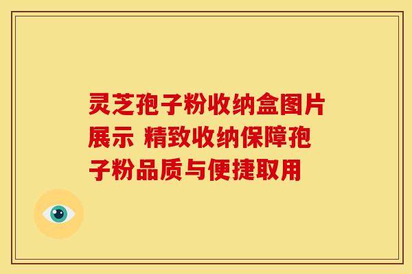 灵芝孢子粉收纳盒图片展示 精致收纳保障孢子粉品质与便捷取用