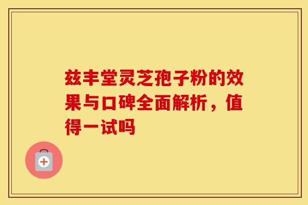 兹丰堂灵芝孢子粉的效果与口碑全面解析，值得一试吗