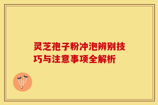 灵芝孢子粉冲泡辨别技巧与注意事项全解析