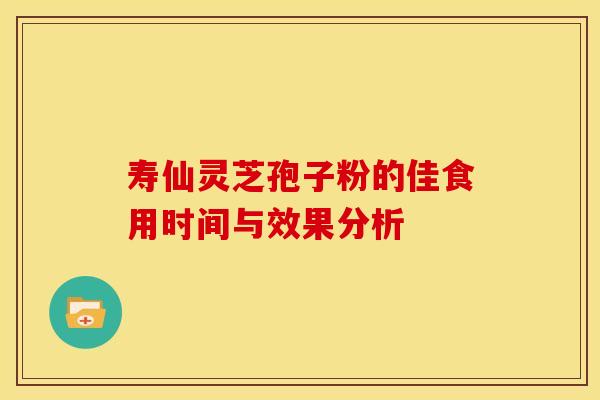 寿仙灵芝孢子粉的佳食用时间与效果分析 寿仙灵芝孢子粉的佳食用时间与效果分析