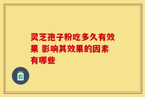 灵芝孢子粉吃多久有效果 影响其效果的因素有哪些