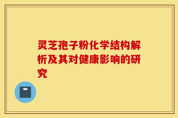 灵芝孢子粉化学结构解析及其对健康影响的研究