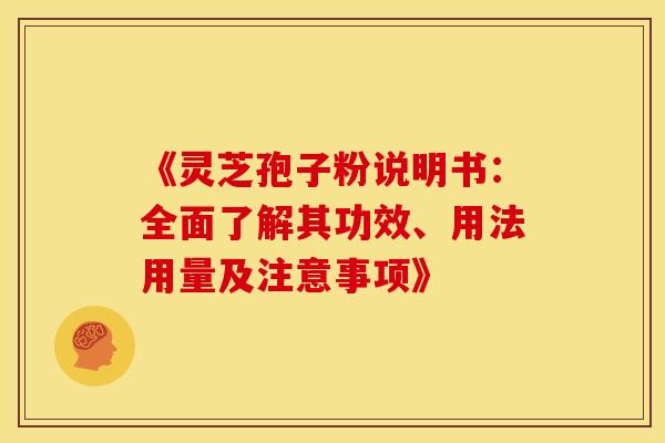 《灵芝孢子粉说明书：全面了解其功效、用法用量及注意事项》