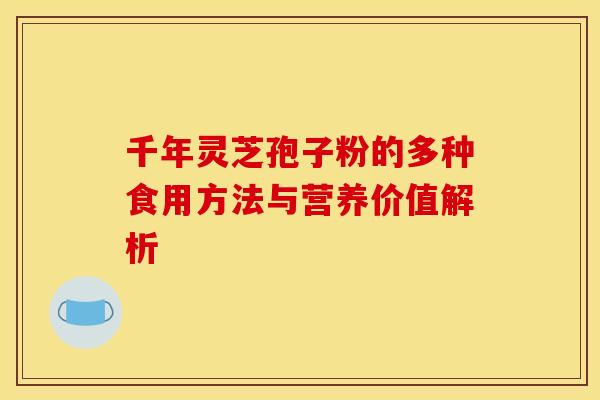 千年灵芝孢子粉的多种食用方法与营养价值解析