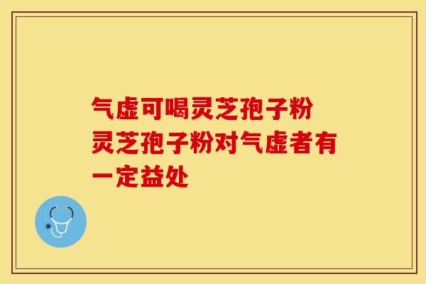 气虚可喝灵芝孢子粉 灵芝孢子粉对气虚者有一定益处 气虚可喝灵芝孢子粉 灵芝孢子粉对气虚者有一定益处
