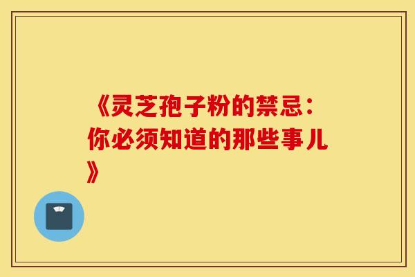 《灵芝孢子粉的禁忌：你必须知道的那些事儿》