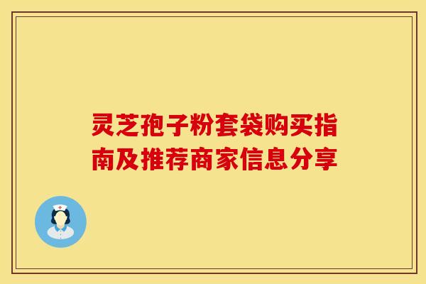 灵芝孢子粉套袋购买指南及推荐商家信息分享