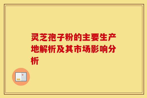 灵芝孢子粉的主要生产地解析及其市场影响分析