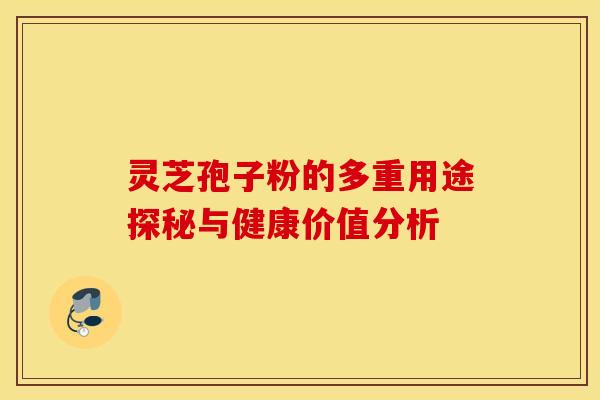 灵芝孢子粉的多重用途探秘与健康价值分析