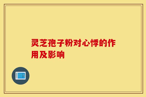 灵芝孢子粉对心悸的作用及影响