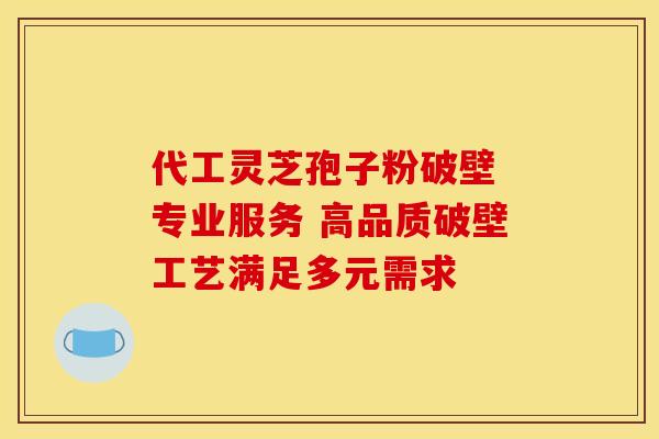 代工灵芝孢子粉破壁 专业服务 高品质破壁工艺满足多元需求