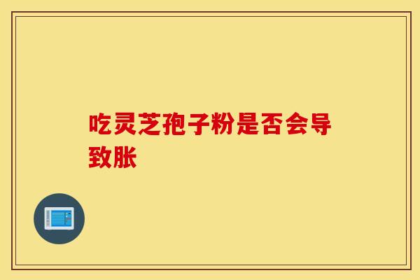 吃灵芝孢子粉是否会导致胀