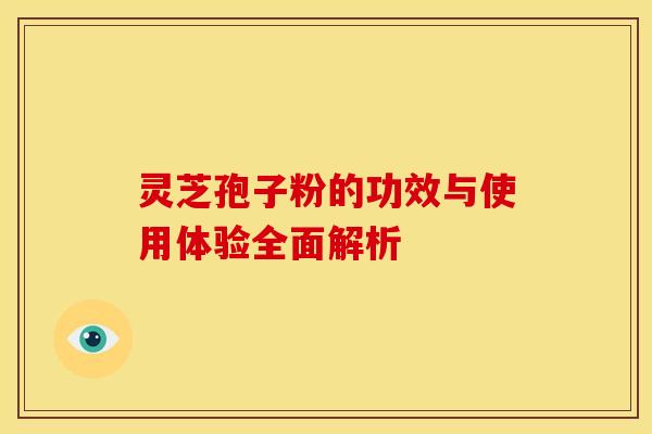 灵芝孢子粉的功效与使用体验全面解析