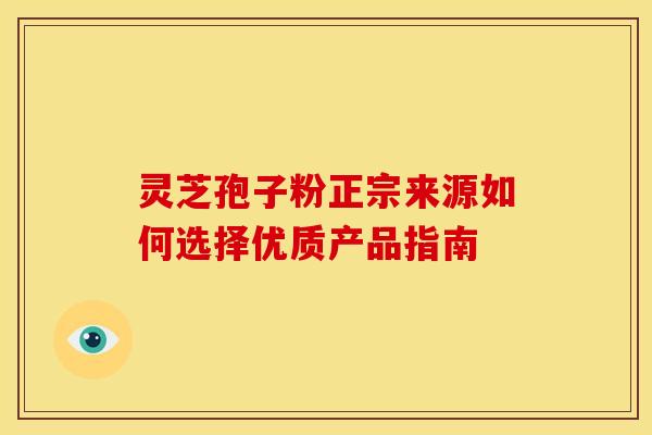 灵芝孢子粉正宗来源如何选择优质产品指南