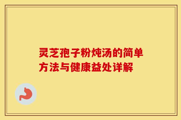 灵芝孢子粉炖汤的简单方法与健康益处详解