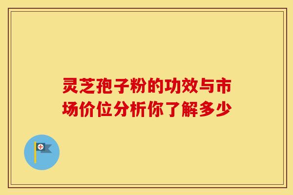 灵芝孢子粉的功效与市场价位分析你了解多少