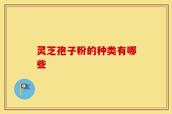 灵芝孢子粉的种类有哪些